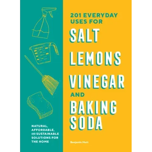 201 Everyday Uses for Salt, Lemons, Vinegar, and Baking Soda: Natural, Affordable, and Sustainable Solutions for the Home