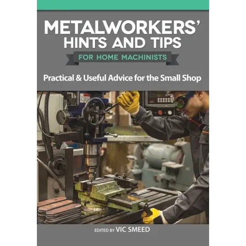 Metalworkers' Hints and Tips for Home Machinists: Practical & Useful Advice for the Small Shop