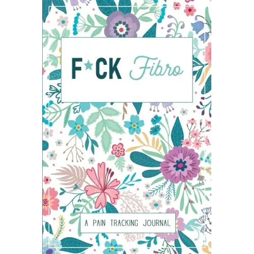 F*ck Fibro: A Symptom & Pain Tracking Journal for Fibromyalgia and Chronic Pain