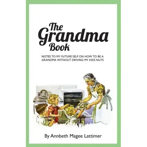 The Grandma Book: Notes to my future self on how to be a grandma without driving my kids nuts