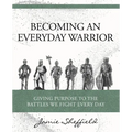 Becoming an Everyday Warrior: Giving Purpose to the Battles We Fight Every Day