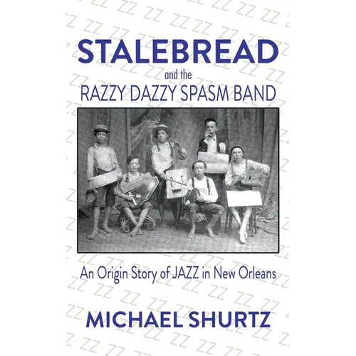 Stalebread and the Razzy Dazzy Spasm Band: An Origin Story of Jazz in New Orleans