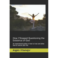How I Stopped Questioning the Existence of God: An inspirational guide on how to trust and allow God to control your life.