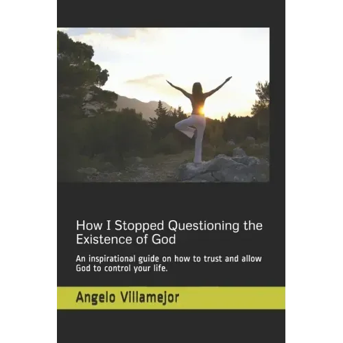 How I Stopped Questioning the Existence of God: An inspirational guide on how to trust and allow God to control your life.