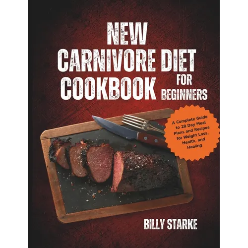 New Carnivore Diet Cookbook For Beginners: A Complete Guide to 28 Day Meal Plans and Recipes for Weight Loss, Health, and Healing