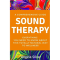 Sound Therapy - A Comprehensive Guide Everything You Need To Know About This Totally Natural Way To Wellness