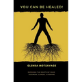 You Can Be Healed!: Exposing the Roots of Your Sickness, Illness and Disease