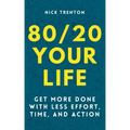 80/20 Your Life: Get More Done With Less Effort, Time, and Action