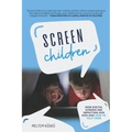 Screen Children: How Digital Screens Are Impacting Our Kids and How To Help Them