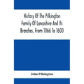 History Of The Pilkington Family Of Lancashire And Its Branches, From 1066 To 1600