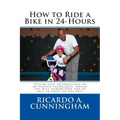 How to Ride a Bike in 24-Hours: Step-by-step instructions of my proven techniques which you will understand and be able to apply on day one!