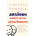 Anxious Ambivalent Attachment: Do you Swing between Clinginess and Detachment in Relationships? Build Healthy, Lasting Connections without Letting An