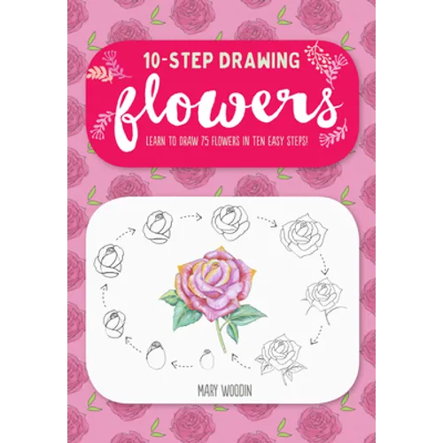Ten-Step Drawing: Flowers: Learn to Draw 75 Flowers in Ten Easy Steps!