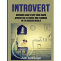 Introvert: Discover How To Use Your Inner Strengths To Thrive And Flourish In The Modern World