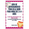 Guía De Entrenamiento Para Ir Al Baño Para Niñas De 2 A 4 Años: La Guía Suave para Aprender a Ir al Baño Sin Estrés: Un Sistema Sin Presión para Su Hi
