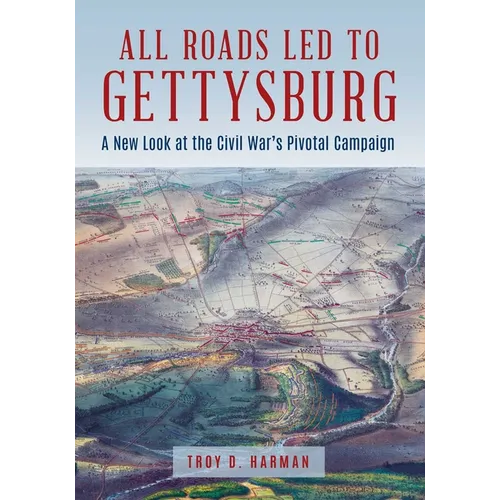 All Roads Led to Gettysburg: A New Look at the Civil War's Pivotal Battle