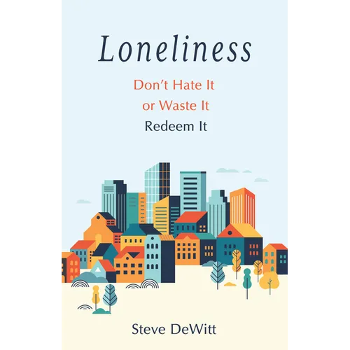 Loneliness: Don't Hate It or Waste It. Redeem It.