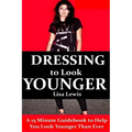 Dressing to Look Younger: A 15 Minute Guidebook To Help You Look Younger Than Ever