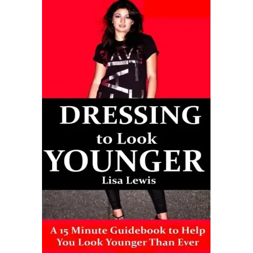 Dressing to Look Younger: A 15 Minute Guidebook To Help You Look Younger Than Ever