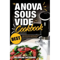 Anova Sous Vide Cookbook: Best Complete Effortless Meals and Perfectly Cooked Recipes Crafting at Home through a Modern Technique with Restauran