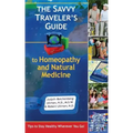 The Savvy Traveler's Guide to Homeopathy and Natural Medicine: Tips to Stay Healthy Wherever You Go!