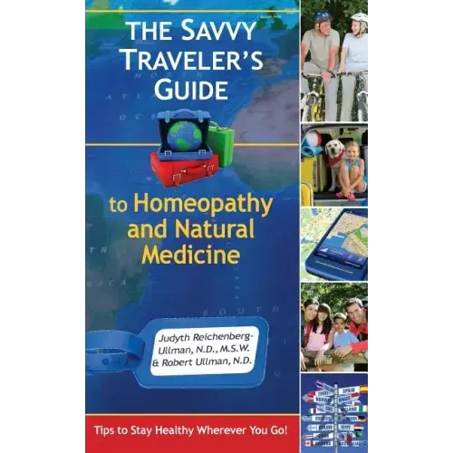 The Savvy Traveler's Guide to Homeopathy and Natural Medicine: Tips to Stay Healthy Wherever You Go!