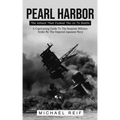 Pearl Harbor: The Attack That Pushed The Us To Battle (A Captivating Guide To The Surprise Military Strike By The Imperial Japanese Navy)