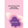 Life of Thomas Paine: Written Purposely to Bind with His Writings