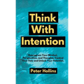 Think With Intention: Reprogram Your Mindset, Perspectives, and Thoughts. Control Your Fate and Unlock Your Potential.