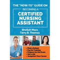 The "How-to" Guide on Becoming a Certified Nursing Assistant: Find a School, Pay for Training, Prepare for the Exam, Get a Job, Jump-start Your Career