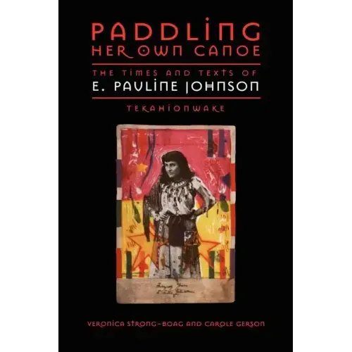 Paddling Her Own Canoe: The Times and Texts of E. Pauline Johnson (Tekahionwake)