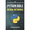 The Python Bible Volume 6: Neural Networks (Tensorflow, Deep Learning, Keras)