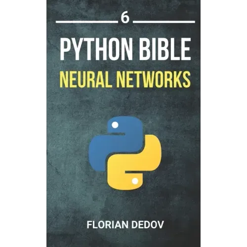 The Python Bible Volume 6: Neural Networks (Tensorflow, Deep Learning, Keras)