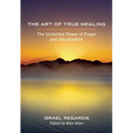 The Art of True Healing: The Unlimited Power of Prayer and Visualization