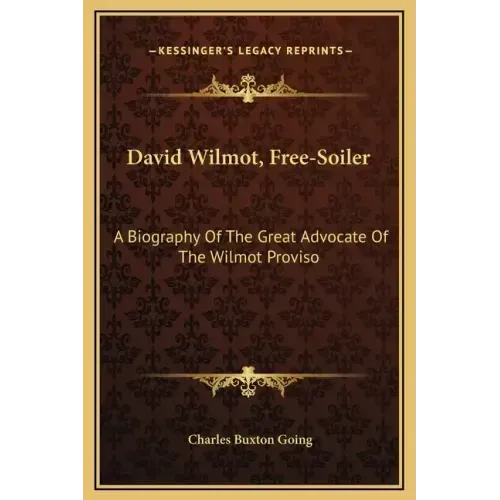 David Wilmot, Free-Soiler: A Biography of the Great Advocate of the Wilmot Proviso