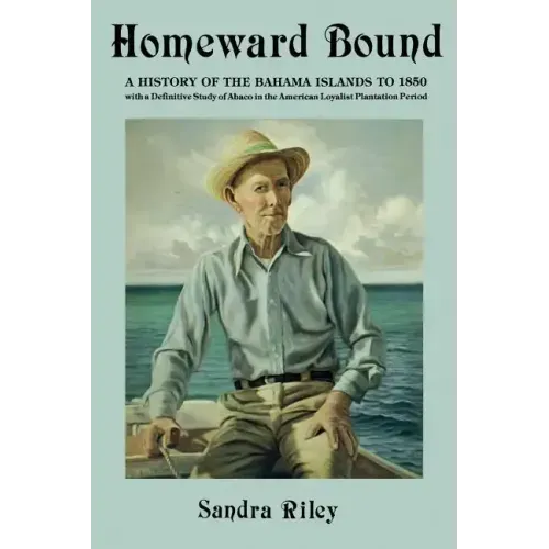 Homeward Bound: A History of the Bahama Islands to 1850 with a Definitive Study of Abaco in the American Loyalist Plantation Period