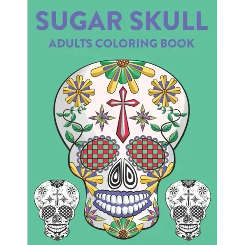 Sugar Skull Adults Coloring Book: A Sugar Skull Coloring Activity Book With Intricate Designs, Adult Coloring Sheets For Stress Relief