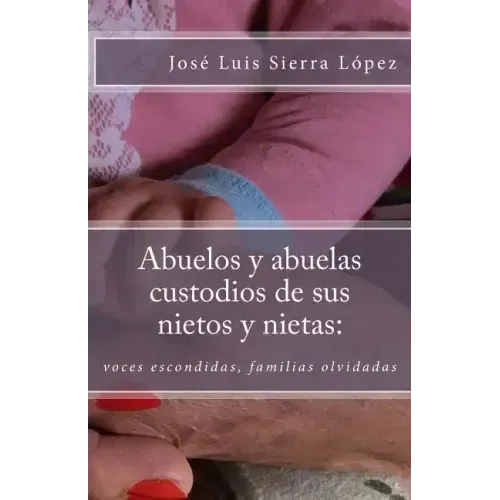 Abuelos y abuelas custodios de sus nietos y nietas: : voces escondidas, familias olvidadas