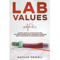 Lab Values: An Easy Guide to Learn Everything You Need to Know About Laboratory Medicine and Its Relevance in Diagnosing Disease