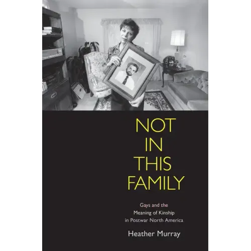 Not in This Family: Gays and the Meaning of Kinship in Postwar North America