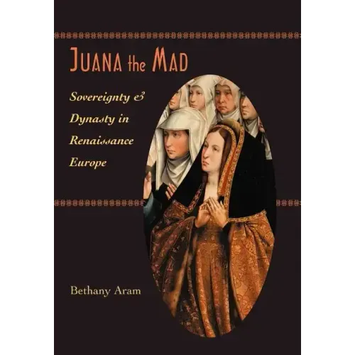 Juana the Mad: Sovereignty and Dynasty in Renaissance Europe