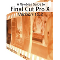 A Newbies Guide to Final Cut Pro X (Version 10.2): A Beginnings Guide to Video Editing Like a Pro
