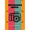 Photographer Journal: Professional Photographers Log Book, Photography & Camera Notes Record, Photo Sessions Logbook, Organizer