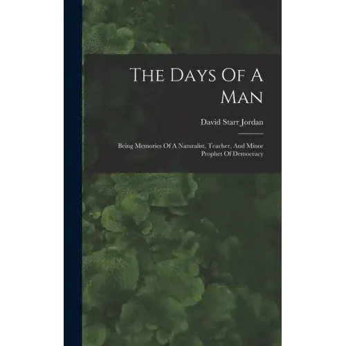 The Days Of A Man: Being Memories Of A Naturalist, Teacher, And Minor Prophet Of Democracy
