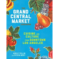 The Grand Central Market Cookbook: Cuisine and Culture from Downtown Los Angeles