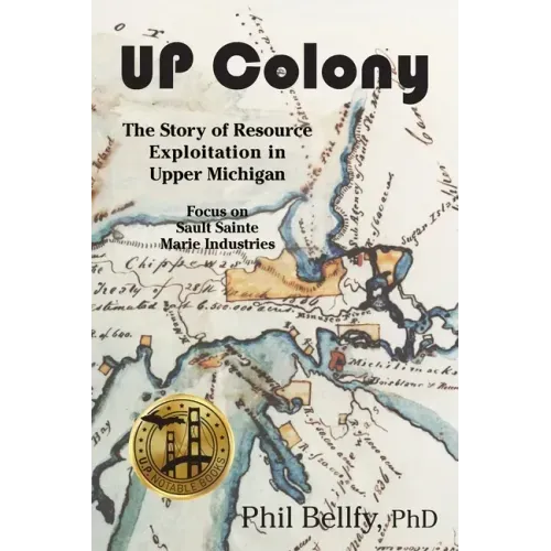 U.P. Colony: The Story of Resource Exploitation in Upper Michigan -- Focus on Sault Sainte Marie Industries