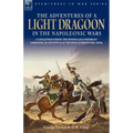 The Adventures of a Light Dragoon in the Napoleonic Wars - A Cavalryman During the Peninsular & Waterloo Campaigns, in Captivity & at the Siege of Bhu