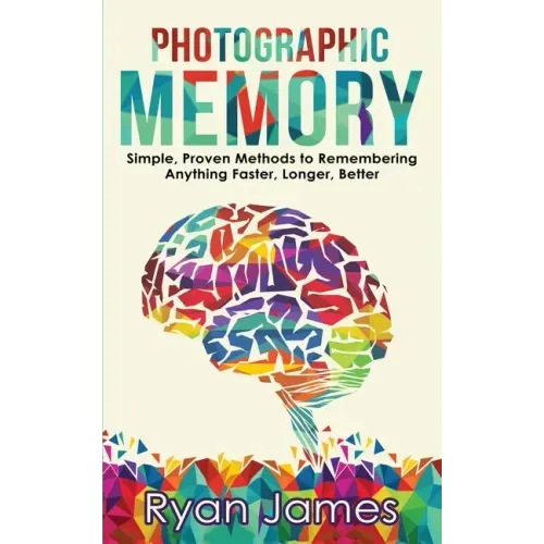 Photographic Memory: Simple, Proven Methods to Remembering Anything Faster, Longer, Better (Accelerated Learning Series) (Volume 1)
