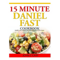 15 Minutes Daniel Fast Cookbook: Breakfast, Lunch, Appetizers, Dips, Seasoning, Lunch and Dinner Recipes