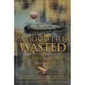 Good Life Wasted: Or Twenty Years As A Fishing Guide